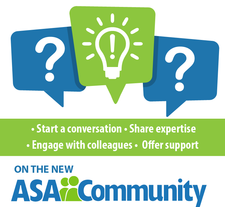 ASA Community - Start a conversation, share expertise, engage with colleagues, offer support.